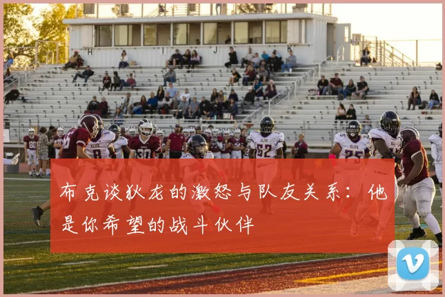 布克谈狄龙的激怒与队友关系：他是你希望的战斗伙伴