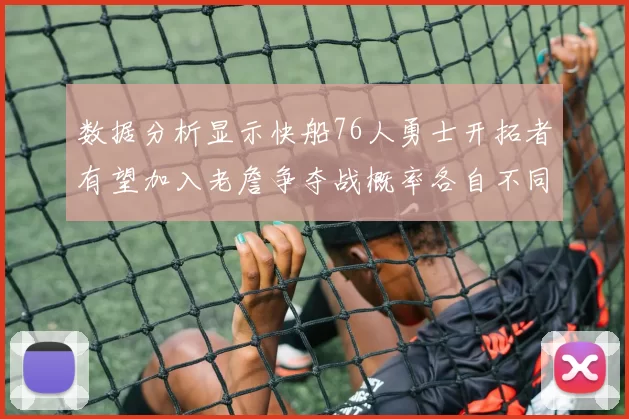 数据分析显示快船76人勇士开拓者有望加入老詹争夺战概率各自不同