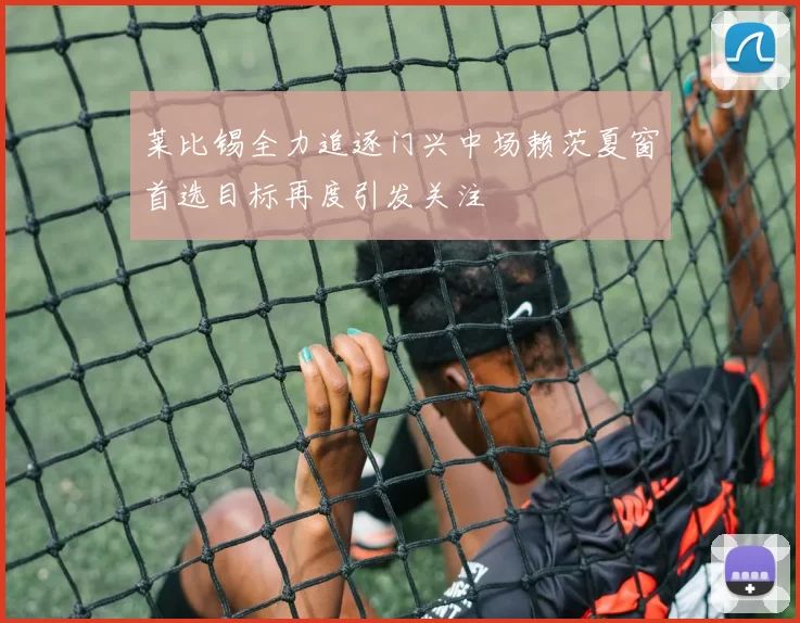 莱比锡全力追逐门兴中场赖茨夏窗首选目标再度引发关注