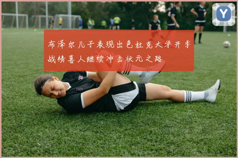 布泽尔儿子表现出色杜克大学开季战绩喜人继续冲击状元之路