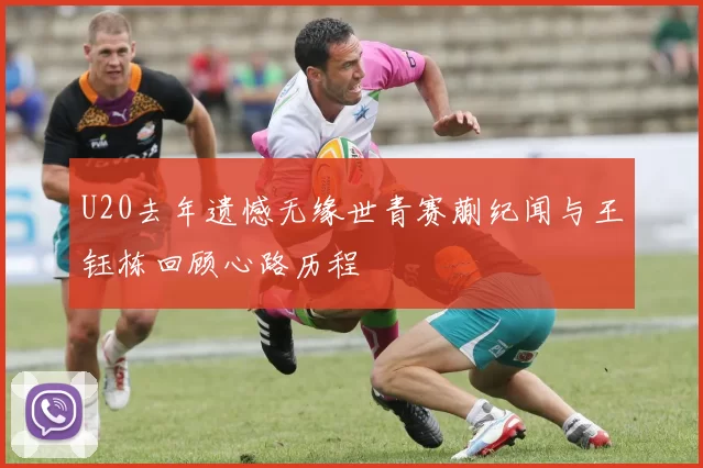 U20去年遗憾无缘世青赛蒯纪闻与王钰栋回顾心路历程