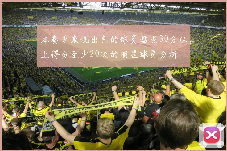 本赛季表现出色的球员盘点30分以上得分至少20次的明星球员分析