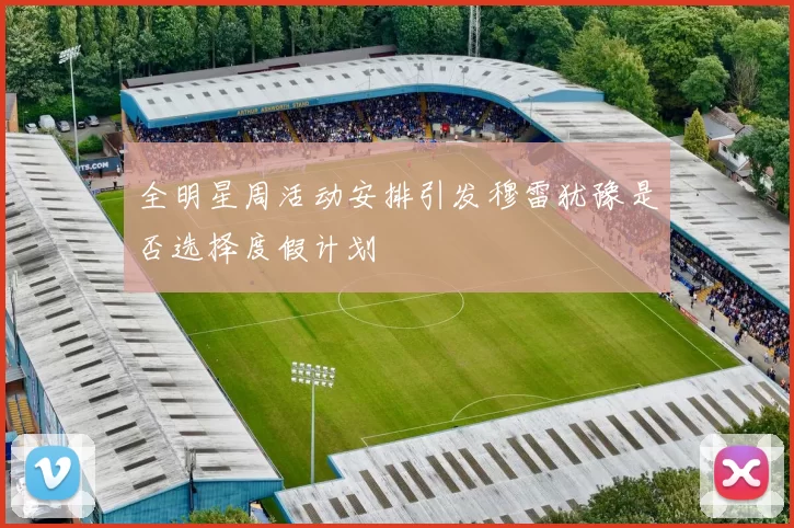 全明星周活动安排引发穆雷犹豫是否选择度假计划