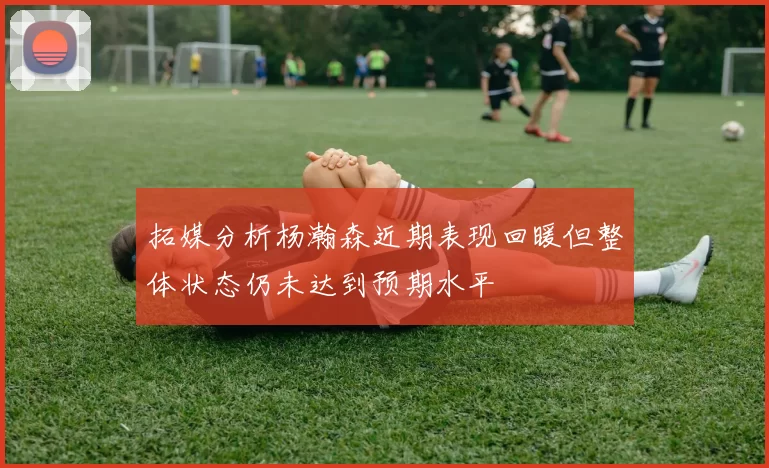 拓媒分析杨瀚森近期表现回暖但整体状态仍未达到预期水平