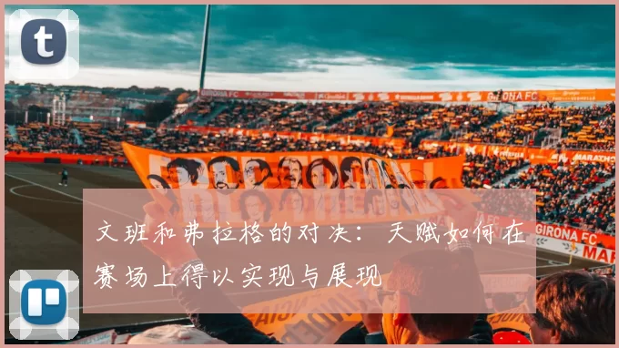 文班和弗拉格的对决：天赋如何在赛场上得以实现与展现